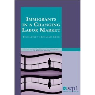 Immigrants in a Changing Labor Market Responding to Economic Needs Michael Fix, Demetrios G. Papademetriou, Madeleine Sumption 9780983159100 Books