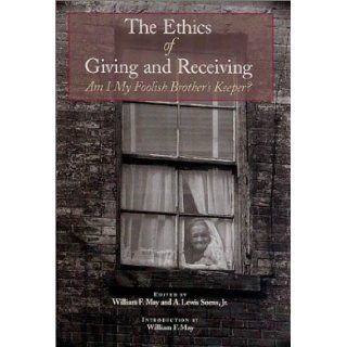 The Ethics of Giving and Receiving: Am I My Foolish Brother's Keeper?: William F. May, A. Lewis Soens Jr.: 9780870744525: Books