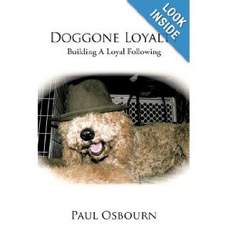 Doggone Loyalty: BUILDING A LOYAL FOLLOWING: Paul Osbourn: 9780595521302: Books
