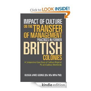 Impact of Culture on the Transfer of Management Practices in Former British Colonies: A Comparative Case Study of Cadbury (Nigeria) Plc and Cadbury Worldwide   Kindle edition by OLUSOJI JAMES GEORGE (BSc MSc MPhil PhD). Reference Kindle eBooks @ .