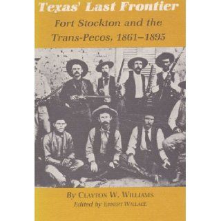 Texas' Last Frontier Fort Stockton and the Trans Pecos, 1861 1895 (Centennial Series of the Association of Former Students, Texas A&M University) Clayton W. Williams 9781585440719 Books