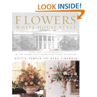 Flowers, White House Style More Than 125 Arrangements by the Former White House Chief Floral Decorator Dottie Temple, Stan Finegold 9780743223348 Books