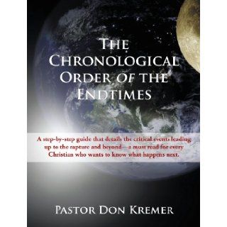 The Chronological Order of the End Times A step by step guide that details the critical events leading up to the rapture and beyond a must read forwho wants to know what happens next. Pstr Don Kremer 9781440146725 Books