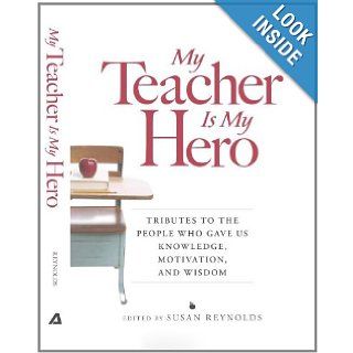 My Teacher is My Hero Tributes to the People Who Gave Us Knowledge, Motivation, and Wisdom Susan Reynolds Books
