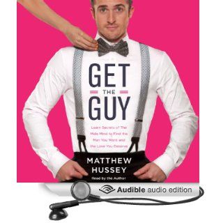 Get the Guy: Learn Secrets of the Male Mind to Find the Man You Want and the Love You Deserve (Audible Audio Edition): Matthew Hussey: Books
