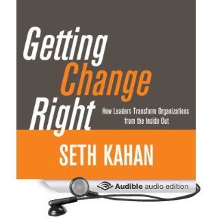 Getting Change Right: How Leaders Transform Organizations from the Inside Out (Audible Audio Edition): Seth Kahan, John Morgan: Books