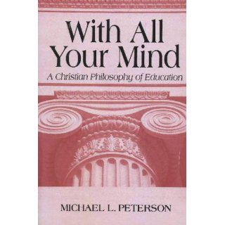 With All Your Mind A Christian Philosophy of Education Michael L. Peterson 9780268019686 Books