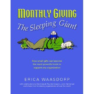 Monthly Giving. The Sleeping Giant. How Small Gifts Can Be Powerful Tools to Support Any Organization.: Erica Waasdorp, Patricia Pronovost, Sue Oslund, Jerry Huntsinger, Daryl Upsall, Paul de Gregorio: 9780985968311: Books