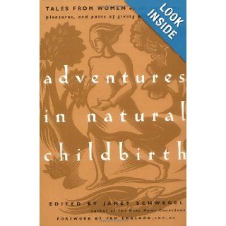 Adventures in Natural Childbirth: Tales from Women on the Joys, Fears, Pleasures, and Pains of Giving Birth Naturally: Janet Schwegel, Pam England: 9781569243688: Books