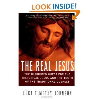 The Real Jesus: The Misguided Quest for the Historical Jesus and the Truth of the Traditional Go: Luke Timothy Johnson: 9780060641665: Books