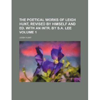 The poetical works of Leigh Hunt, revised by himself and ed. with an intr. by S.A. Lee Volume 1: Leigh Hunt: 9781130150117: Books