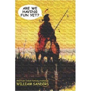 Are We Having Fun Yet?: American Indian Fantasy Stories: William Sanders: 9781587157097: Books