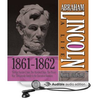 Abraham Lincoln: A Life 1861 1862: The Fort Sumter Crisis, The Hundred Days, The Phony War, The Lincoln Family in the ExecutiveMansion (Audible Audio Edition): Michael Burlingame, Sean Pratt: Books