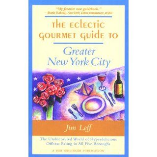 The Eclectic Gourmet Guide to Greater New York City: The Undiscovered World of Hyperdelicious Offbeat Eating in All Five Burroughs: Jim Leff: 9780897322799: Books