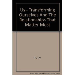 Us   Transforming Ourselves And The Relationships That Matter Most: Lisa Oz: Books