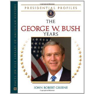 The George W. Bush Years (Presidential Profiles): John Robert Greene: 9780816077656: Books