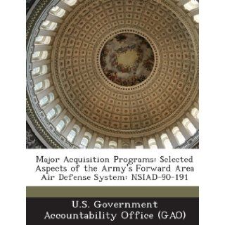 Major Acquisition Programs: Selected Aspects of the Army's Forward Area Air Defense System: Nsiad 90 191: U. S. Government Accountability Office (: 9781289081768: Books