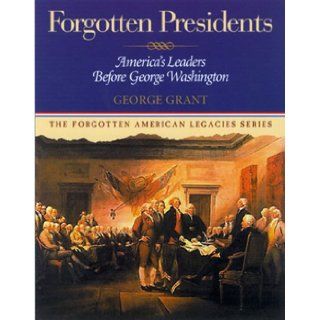 Forgotten Presidents: America's Leaders Before George Washington (Forgotten American Legacies Series): George Grant: 9781581821581: Books