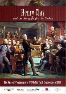 Henry Clay   The Missouri Compromise of 1820 to the Tariff Compromise of 1833: Douglas High, LLC Witnessing History: Movies & TV