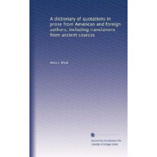 A dictionary of quotations in prose from American and foreign authors, including translations from ancient sources (Volume 2): Anna L. Ward: Books