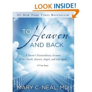 To Heaven and Back: A Doctor's Extraordinary Account of Her Death, Heaven, Angels, and Life Again: A True Story   Kindle edition by Mary C. Neal Md. Religion & Spirituality Kindle eBooks @ .