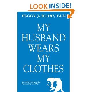 My Husband Wears My Clothes: Crossdressing From the Perspective of a Wife eBook: Peggy J. Rudd: Kindle Store