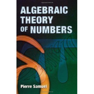 Algebraic Theory of Numbers: Translated from the French by Allan J. Silberger (Dover Books on Mathematics) by Pierre Samuel published by Dover Publications (2008): Books
