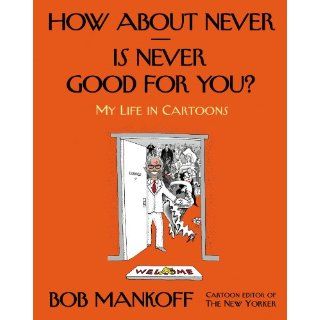 How About Never  Is Never Good for You?: My Life in Cartoons: Bob Mankoff: 9780805095906: Books