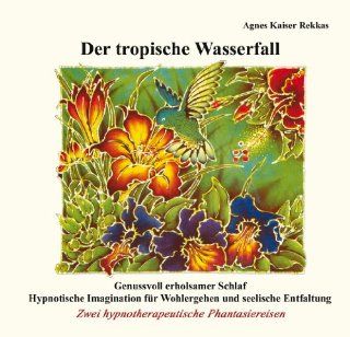 Der tropische Wasserfall: Zwei hypnotherapeutische Phantasiereisen: Agnes Kaiser Rekkas: Bücher
