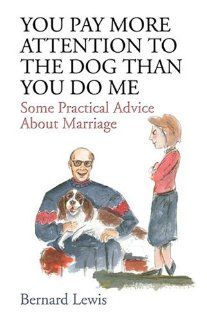 You Pay More Attention to the Dog Than You Do Me: Some Practical Advice About Marriage (9781413737738): Bernard Lewis: Books