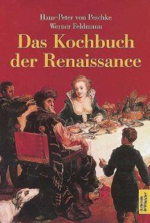 Das Kochbuch der Renaissance: Hans Peter von Peschke, Werner Feldmann: Bücher
