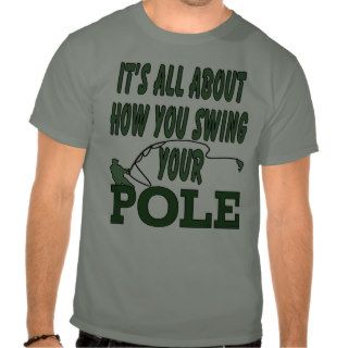 Funny Fishing All About How You Swing Your Pole Tee Shirts