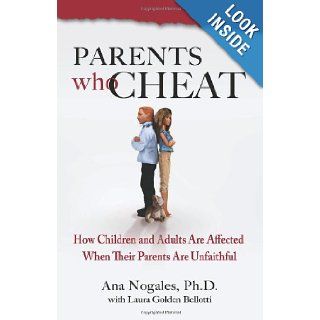 Parents Who Cheat: How Children and Adults Are Affected When Their Parents Are Unfaithful: Ana Nogales Ph.D., Laura Golden Bellotti: 9780757306525: Books