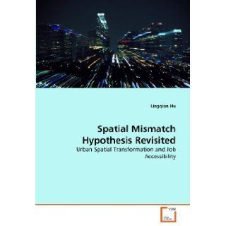 Spatial Mismatch Hypothesis Revisited: Urban Spatial Transformation and Job Accessibility: Lingqian Hu: 9783639311204: Books