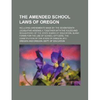 The amended school laws of Oregon; including amendments made by the seventeenth Legislative Assembly, together with the rules and regulations of thethe constitution of the state of Ore Oregon 9781130038293 Books