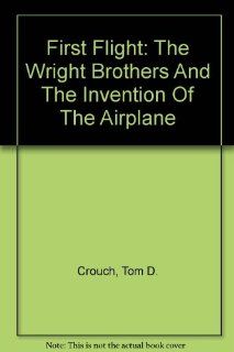 First Flight: The Wright Brothers And The Invention Of The Airplane: Tom D. Crouch, John Glenn: 9780756739843: Books