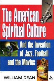 The American Spiritual Culture: And the Invention of Jazz, Football, and the Movies (9780826414403): William Dean: Books