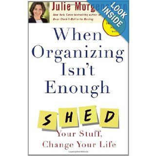 When Organizing Isn't Enough: SHED Your Stuff, Change Your Life: Julie Morgenstern: 9780743250894: Books