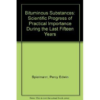 Bituminous Substances: Scientific Progress of Practical Importance During the Last Fifteen Years: Percy Edwin Spielmann: Books