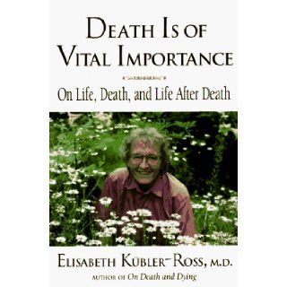 Death Is of Vital Importance: On Life, Death, and Life After Death: Elisabeth Kubler Ross, Goran Grip, Ken Ross: 9780882681863: Books