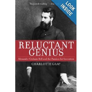 Reluctant Genius: Alexander Graham Bell and the Passion for Invention: Charlotte Gray: 9781611450606: Books