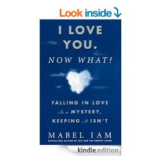 I Love You. Now What?: Falling in Love is a Mystery, Keeping It Isn't eBook: Mabel Iam: Kindle Store