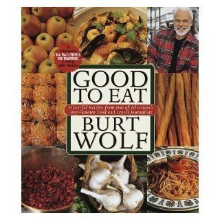 Good to Eat Flavorful Recipes from One of Television's Best Known Food and Travel Journalists Burt Wolf 9780385482660 Books