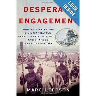 Desperate Engagement: How a Little Known Civil War Battle Saved Washington, D.C., and Changed American History: Marc Leepson: 9780312363642: Books