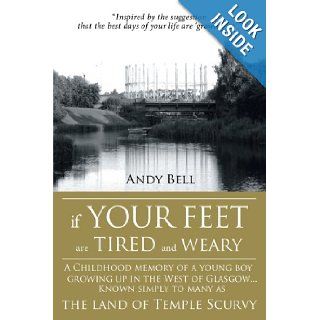 If Your Feet Are Tired And Weary: A Childhood Memory Of A Young Boy Growing Up In The West Of GlasgowKnown Simply To Many As The Land Of Temple Scurvy (9781438979540): Andy Bell: Books