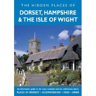 HIDDEN PLACES OF DORSET, HAMPSHIRE AND THE ISLE OF WIGHT: An informative guide to the more secluded and less well known places in Dorset, Hampshire and the Isle of Wight (The hidden Places): Chloe Swann: 9781904434825: Books