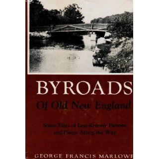 Byroads of Old New England: Some Tales of Less Known Persons and Places Along the Way: George F Marlowe: Books