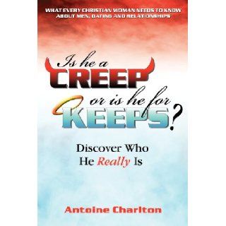 Is He a Creep or is He for Keeps? Discover Who He Really Is: What Every Christian Woman Needs to Know About Men, Dating and Relationships: Antoine Charlton: 9781600474200: Books