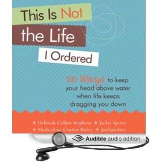 This Is Not the Life I Ordered: 50 Ways to Keep Your Head Above Water When Life Keeps Dragging You Down (Audible Audio Edition): Deborah Collins Stephens, Michealene Cristini Risley, Jackie Speier, Jan Yanehiro, Jennifer O'Donnell: Books