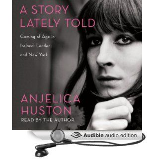 A Story Lately Told: Coming of Age in London, Ireland and New York (Audible Audio Edition): Anjelica Huston: Books
